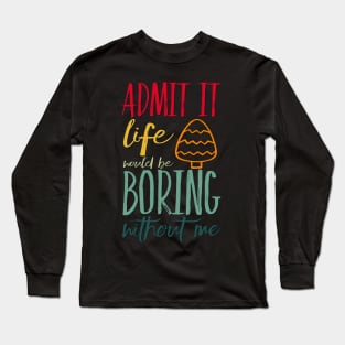 Admit it life would be boring without me funny sayings and quotes Long Sleeve T-Shirt